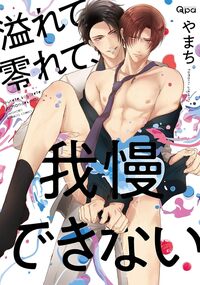 溢れて零れて、我慢できない