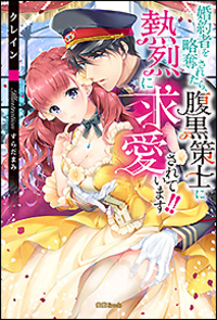 婚約者を略奪されたら、腹黒策士に熱烈に求愛されています!!