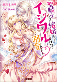 憧れの聖騎士さまと結婚したらイジワルされつつ溺愛されてます