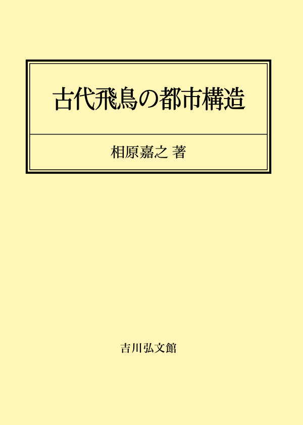 ●01)【1点限り!】古代飛鳥の都市構造/相原嘉之/吉川弘文館/2017年/平成29年/歴史/日本史/A 古代飛鳥の都市構造 - 株式会社 吉川弘文館 歴史学を中心とする、人文