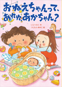 おねえちゃんって、あれれ、あかちゃん？ - 株式会社岩崎書店 この1冊