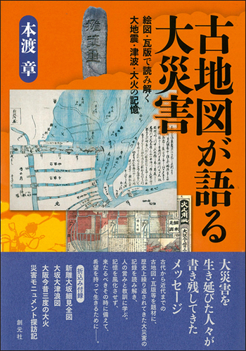 古地図が語る大災害 : 絵図・瓦版で読み解く大地震・津波・大火の記憶 古地図が語る大災害:絵図・瓦版で読み解く大地震・津波・大火の