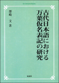 古代日本語における万葉仮名表記の研究 《オンデマンド版》 - 塙書房