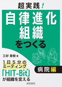 超実践！自律進化組織をつくる　病院編～1日5分のミーティング「HIT-Bit®」が組織を変える～
