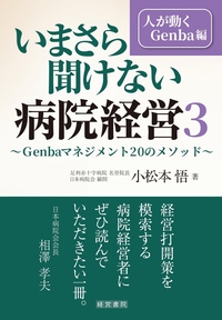 いまさら聞けない病院経営 ３　人が動くGenba編～Genbaマネジメント20のメソッド～