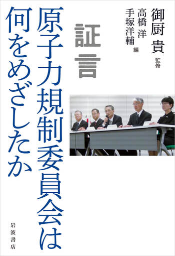 証言 原子力規制委員会は何をめざしたか／御厨 貴, 高橋 洋, 手塚 洋輔