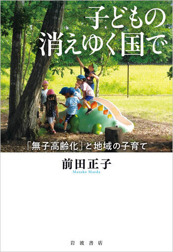 子どもの消えゆく国で 「無子高齢化」と地域の子育て／前田 正子｜人文