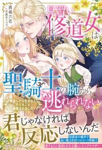 見習い修道女は聖騎士の腕から逃れられない　再会したら生まれた子どもごと溺愛されました