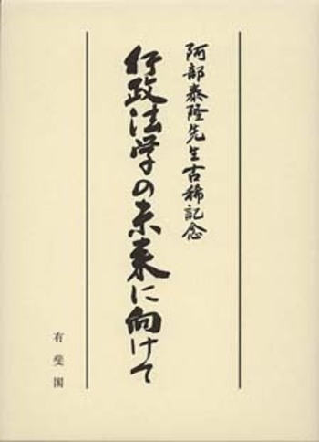 行政法学の未来に向けて 阿部泰隆先生古稀記念 行政法学の未来に向けて－阿部泰隆先生古稀記念 - 有斐閣
