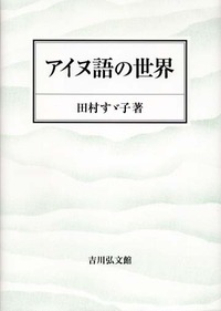 アイヌ語の世界 - 株式会社 吉川弘文館 歴史学を中心とする、人文図書