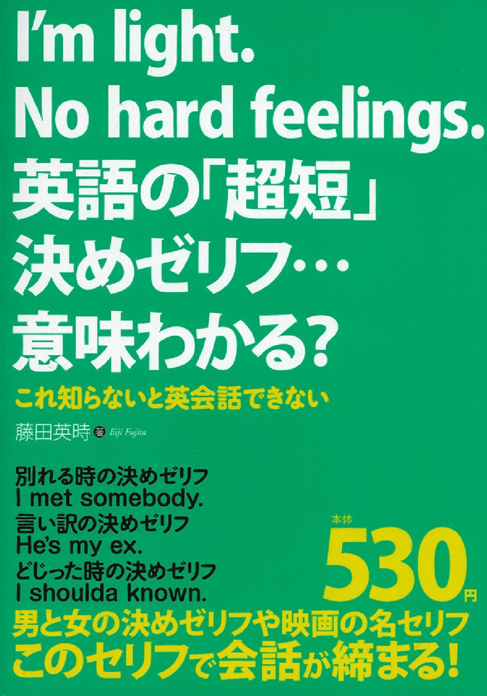 M男　台詞 Ｉ'ｍ ｌｉｇｈｔ． Ｎｏ ｈａｒｄ ｆｅｅｌｉｎｇｓ．英語の「超短」決めゼリフ…意味わかる？ - 株式会社 主婦の友社 主婦の友社の本