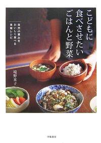 こどもに食べさせたいごはんと野菜 : 自然の恵みをおいしく食べる食育レシピ こどもに食べさせたい ごはんと野菜 - 株式会社 学陽書房
