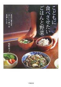 こどもに食べさせたいごはんと野菜 : 自然の恵みをおいしく食べる食育レシピ こどもに食べさせたい ごはんと野菜 - 株式会社 学陽書房 ｜「信頼