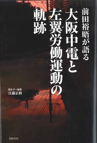 前田裕晤が語る 大阪中電と左翼労働運動の軌跡 - 株式会社 同時代社