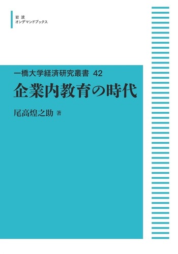 【中古】 企業内教育の時代/岩波書店/尾高煌之助 企業内教育の時代／尾高 煌之助｜一橋大学経済研究叢書 - 岩波書店