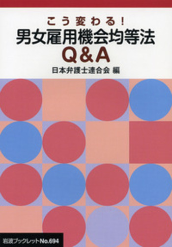こう変わる！ 男女雇用機会均等法Q&A／日本弁護士連合会｜岩波