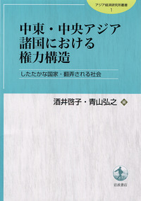 中東・中央アジア諸国における権力構造／酒井 啓子, 青山 弘之｜アジア