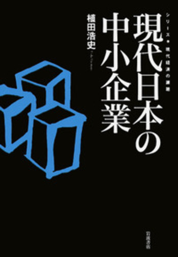 現代日本の中小企業／植田 浩史｜シリーズ 現代経済の課題 - 岩波書店