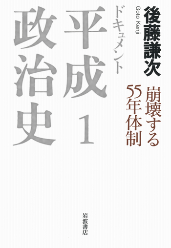 崩壊する55年体制／後藤 謙次｜ドキュメント 平成政治史 - 岩波書店
