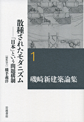 散種されたモダニズム／横手 義洋｜磯崎新建築論集 - 岩波書店