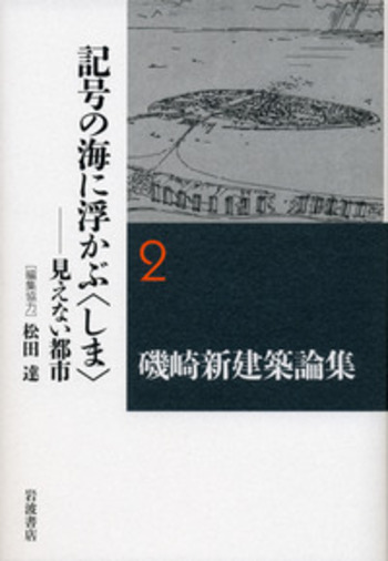 記号の海に浮かぶ〈しま〉／松田 達｜磯崎新建築論集 - 岩波書店
