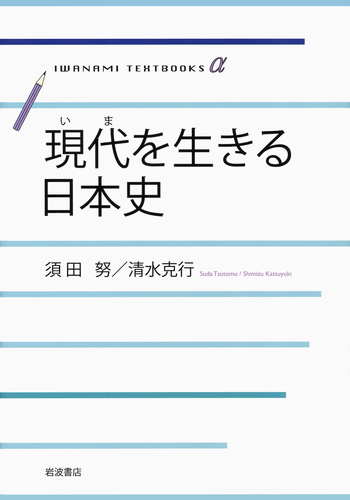 現代を生きる日本史／須田 努, 清水 克行｜岩波テキストブックスα
