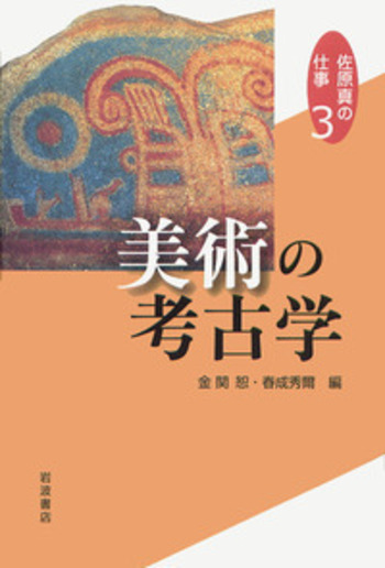 第3巻 美術の考古学／佐原 真, 金関 恕, 春成 秀爾｜佐原真の仕事
