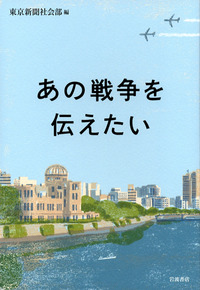 あの戦争を振り返る本達 あの戦争を伝えたい／東京新聞社会部｜人文・社会科学書 - 岩波書店