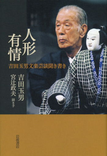 人形有情 吉田玉男文楽芸談聞き書き／吉田 玉男, 宮辻 政夫｜人文