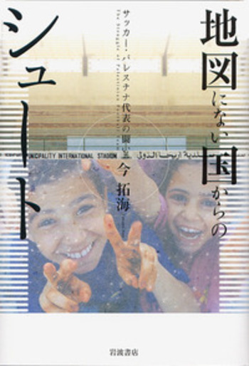 地図にない国からのシュート／今 拓海｜人文・社会科学書 - 岩波書店