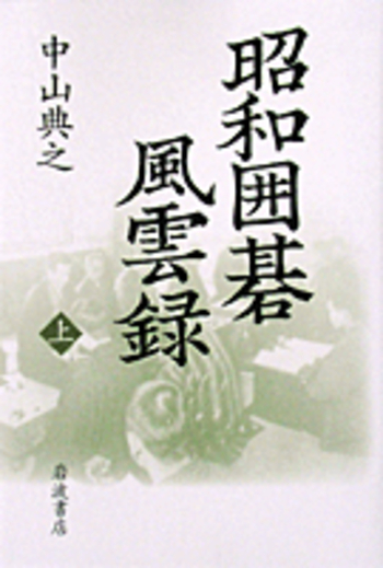 昭和囲碁風雲録 （上）／中山 典之｜人文・社会科学書 - 岩波書店