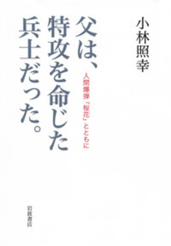 父は，特攻を命じた兵士だった．／小林 照幸｜人文・社会科学書