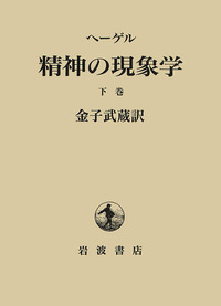 精神の現象学 下 ヘーゲル 精神の現象学 下／金子 武蔵｜人文・社会科学書 - 岩波書店
