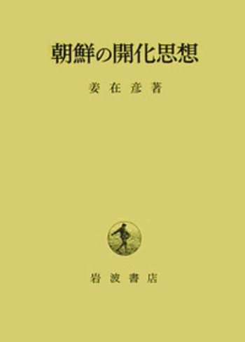 朝鮮の開化思想 (姜在彦著作選) 朝鮮の開化思想／姜 在彦｜人文・社会科学書 - 岩波書店