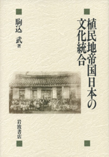 植民地帝国日本の文化統合 植民地帝国日本の文化統合／駒込 武｜人文・社会科学書 - 岩波書店