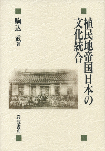 植民地帝国日本の文化統合 植民地帝国日本の文化統合／駒込 武｜人文・社会科学書 - 岩波書店
