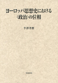 ヨーロッパ思想史における〈政治〉の位相／半澤 孝麿｜人文