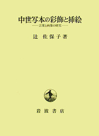 中世写本の彩飾と挿絵 ~言葉と画像の研究~ - 辻 佐保子 著 中世写本の彩飾と挿絵／辻 佐保子｜人文・社会科学書 - 岩波書店