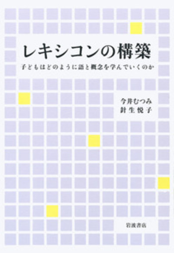 レキシコンの構築 今井むつみ 針生悦子 レキシコンの構築／今井 むつみ, 針生 悦子｜人文・社会科学書