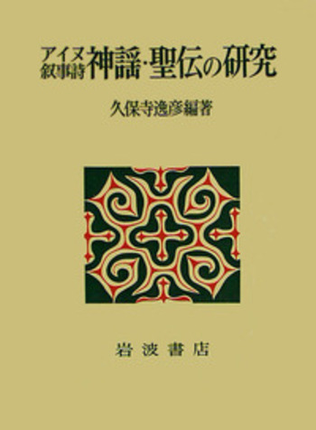 アイヌ神謡聖伝の研究 アイヌ叙事詩 神謡・聖伝の研究／久保寺 逸彦｜人文・社会科学書