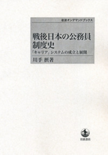 戦後日本の公務員制度史 「キャリア」システムの成立と展開/岩波書店/川手摂（単行本） 戦後日本の公務員制度史／川手 摂｜岩波オンデマンドブックス