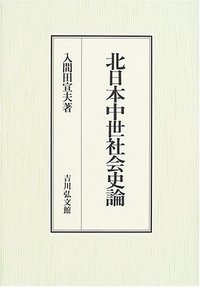北日本中世社会史論/吉川弘文館/入間田宣夫（単行本） 北日本中世社会史論 - 株式会社 吉川弘文館 歴史学を中心とする