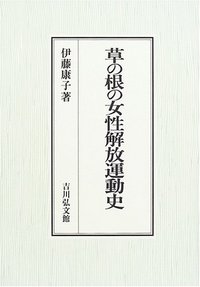 草の根の女性解放運動史 - 株式会社 吉川弘文館 歴史学を中心とする