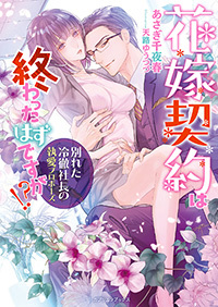 冷徹社長の執愛プロポーズ～花嫁契約は終わったはずですが