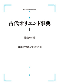 古代オリエント事典 古代オリエント事典 前付・総論・付編／日本オリエント学会