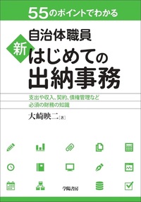 55のポイントでわかる自治体職員 新 はじめての出納事務 - 株式会社 学