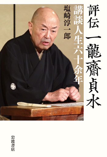 評伝 一龍齋貞水 講談人生六十余年／塩崎 淳一郎｜人文・社会科学書