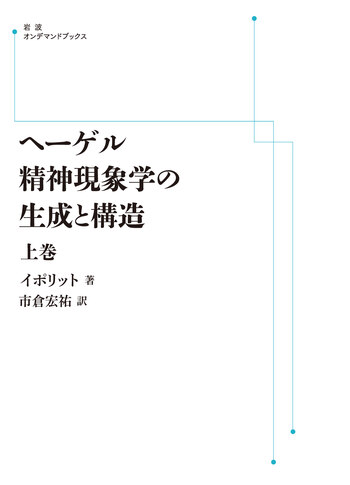 ヘーゲル精神現象学の生成と構造　上・下　オンデマンド版 ヘーゲル精神現象学の生成と構造 （上）／イポリット, 市倉 宏祐｜岩波