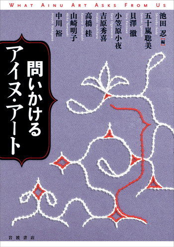 問いかけるアイヌ・アート／池田 忍｜人文・社会科学書 - 岩波書店