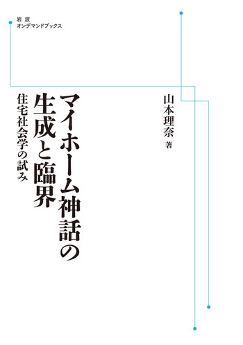マイホーム神話の生成と臨界 住宅社会学の試み/岩波書店/山本理奈（単行本） マイホーム神話の生成と臨界／山本 理奈｜人文・社会科学書